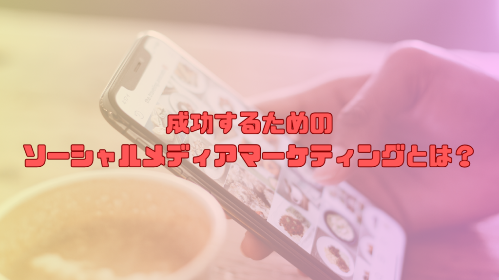 成功するためのソーシャルメディアマーケティングとは？
